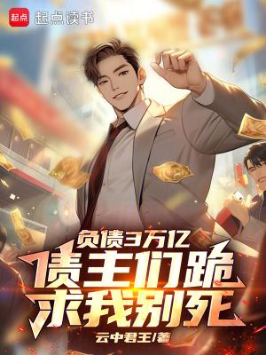债主们跪求我别死 云中君王