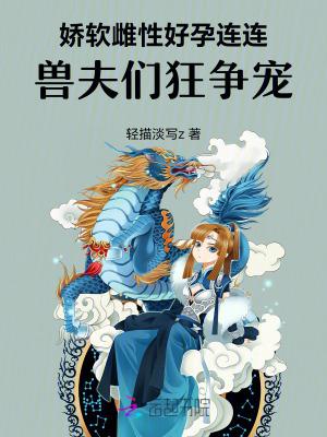 兽夫们狂争宠 轻描淡写z 免费阅读