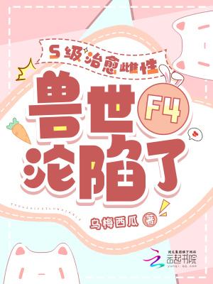兽世F4沦陷了免费阅读完