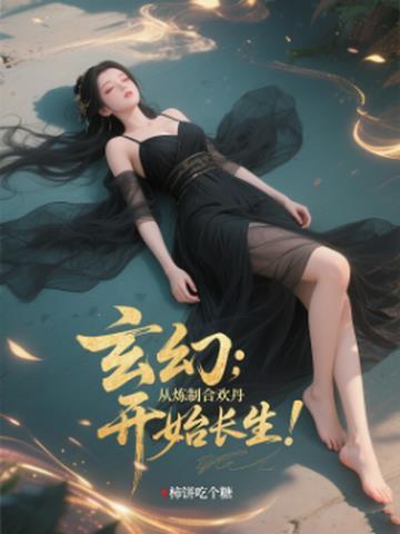 玄幻从炼制合欢丹开始长生!作者柿饼吃个糖