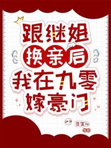 跟继姐换亲后我在九零嫁豪门 豆宝儿