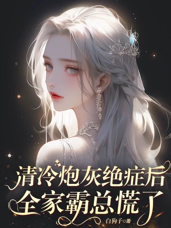 清冷炮灰绝症后全家霸总慌了 白狗子